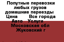 Попутные перевозки любых грузов, домашние переезды › Цена ­ 7 - Все города Авто » Услуги   . Московская обл.,Жуковский г.